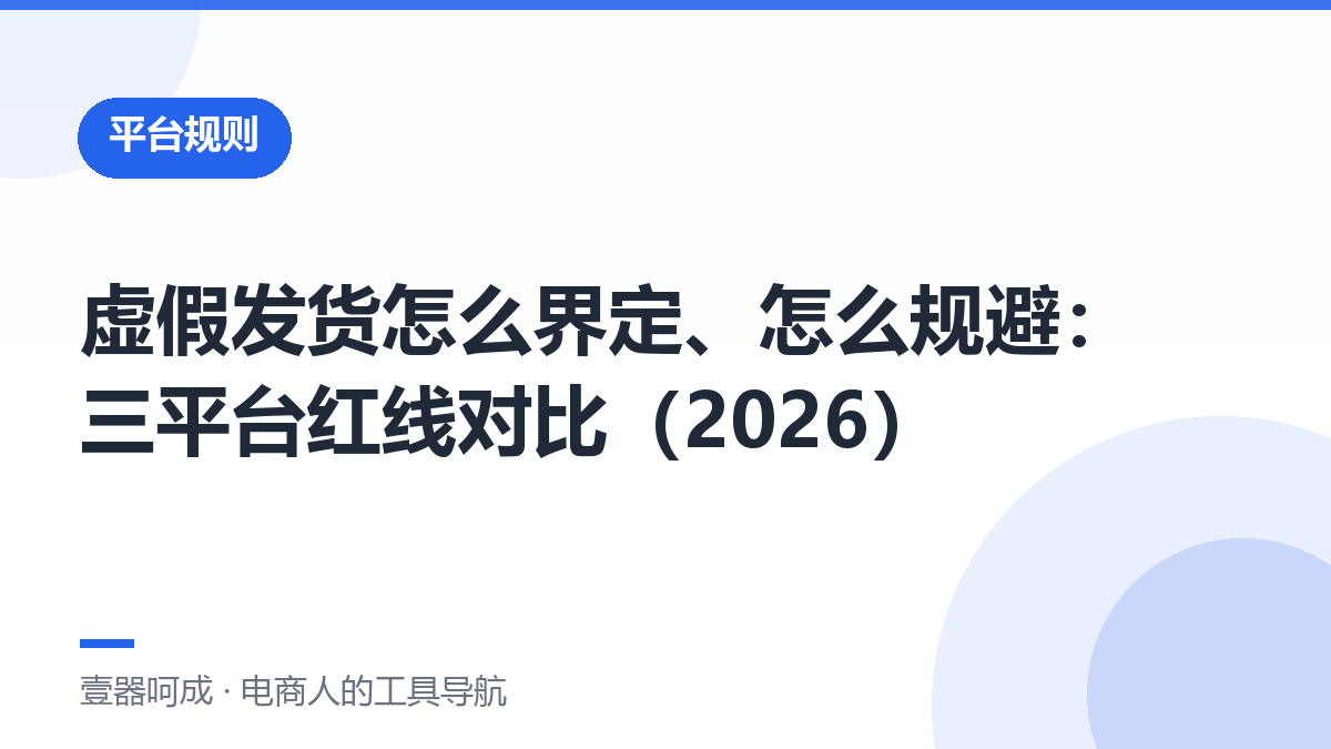 虚假发货怎么界定、怎么规避：三平台红线对比（2026）-壹器呵成