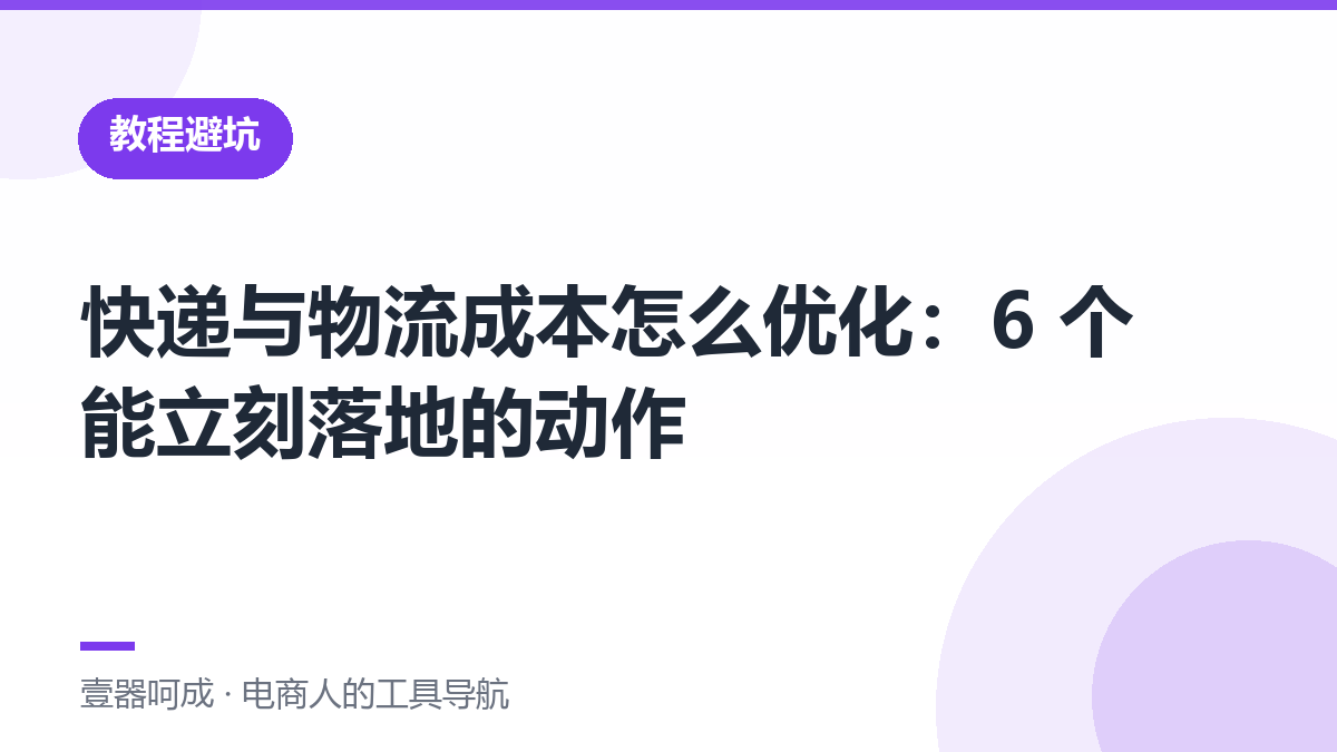 快递与物流成本怎么优化：6 个能立刻落地的动作-壹器呵成