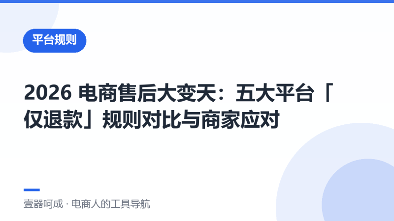 2026 电商售后大变天：五大平台「仅退款」规则对比与商家应对-壹器呵成