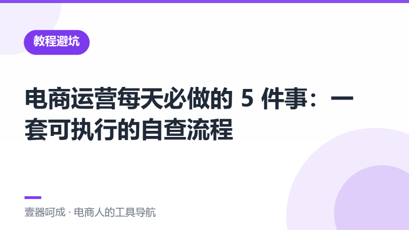 电商运营每天必做的 5 件事:一套可执行的自查流程-壹器呵成