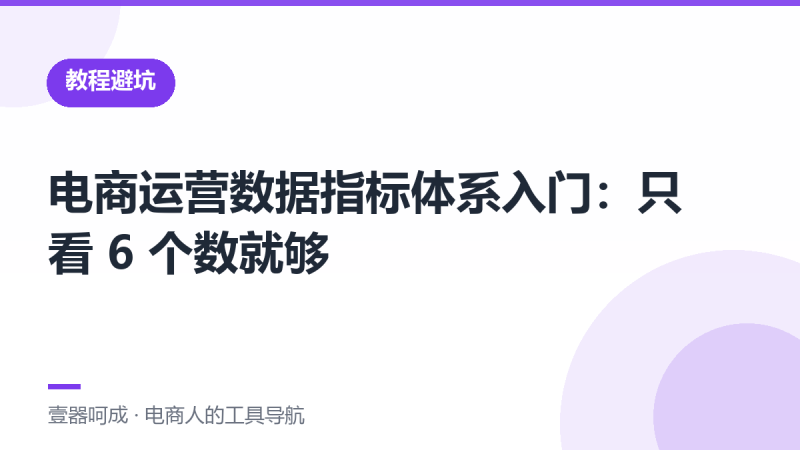 电商运营数据指标体系入门:只看 6 个数就够-壹器呵成